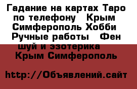 Гадание на картах Таро по телефону - Крым, Симферополь Хобби. Ручные работы » Фен-шуй и эзотерика   . Крым,Симферополь